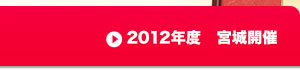 2012年度 宮城開催