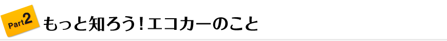 Part2 もっと知ろう!エコカーのこと