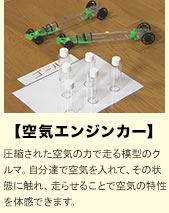 【空気エンジンカー】圧縮された空気の力で走る模型のクルマ。自分達で空気を入れて、その状態に触れ、走らせることで空気の特性を体感できます。