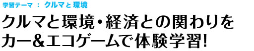 学習テーマ:クルマと環境 クルマと環境・経済との関わりをカー&エコゲームで体験学習!