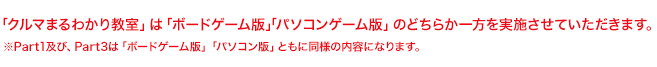 「クルマまるわかり教室」は「ボードゲーム版」「パソコンゲーム版」のいずれかにて実施させていただきます。※Part1及び、Part3は「ボードゲーム版」「パソコン版」ともに同様の内容になります。