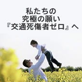 私たちの究極の願い『交通死傷者ゼロ』へ 