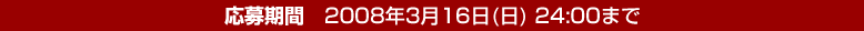 応募期間 2008年3月16日(日) 24:00まで