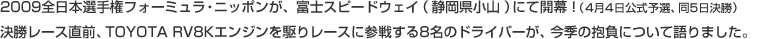 2009�S���{�I�茠�t�H�[�~�����E�j�b�|�����A�x�m�X�s�[�h�E�F�C�i�É������R�j�ɂĊJ��!�i4��4�������\�I�A��5�������j�������[�X���O�ATOYOTA RV8K�G���W������背�[�X�ɎQ�킷��8���̃h���C�o�[���A���G�̕����ɂ��Č��܂����B