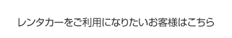 レンタカーをご利用になりたいお客様はこちら