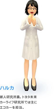 ハルカ:新人研究所員。トヨタ未来カーライフ研究所では主にエコカーを担当。
