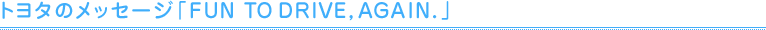 トヨタのメッセージ「FUN TO DRIVE, AGAIN.」
