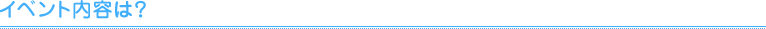 イベント内容は？