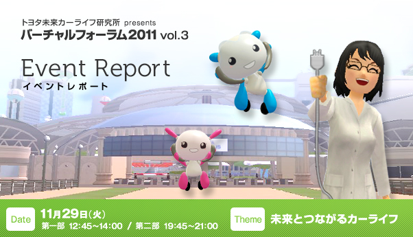 トヨタ未来カーライフ研究所 presents バーチャルフォーラム2011 vol.3 イベントレポート　開催日時：2011年11月29日（火） 第一部 12:45～14:00 / 第二部 19:45～21:00　テーマ：未来とつながるカーライフ