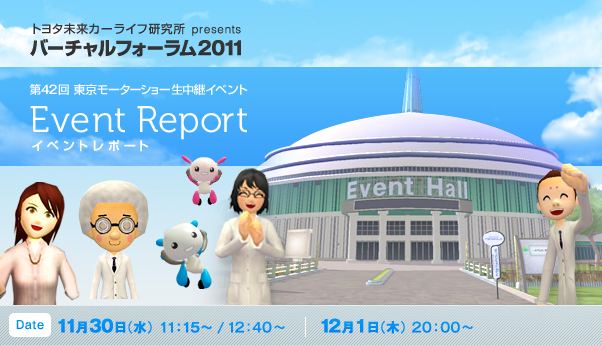 トヨタ未来カーライフ研究所 presents バーチャルフォーラム2011 第42回 東京モーターショー生中継イベントレポート　開催日時：2011年11月30日（水）11:15～/12:40～ 2011年12月1日（木）20:00～