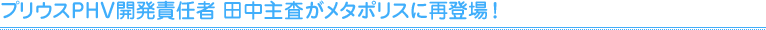プリウスPHV開発責任者 田中主査がメタポリスに再登場！