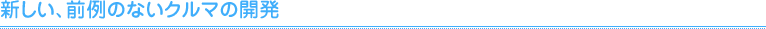 新しい、前例のないクルマの開発