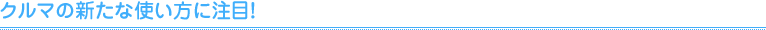 クルマの新たな使い方に注目！