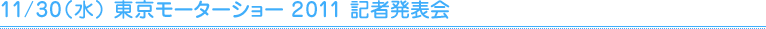 11/30（水） 東京モーターショー 2011 記者発表会