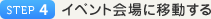 STEP4 イベント会場に移動する