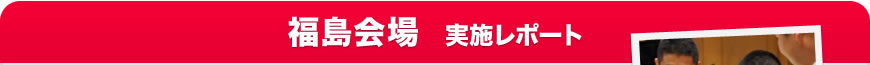 福島会場 実施リポート