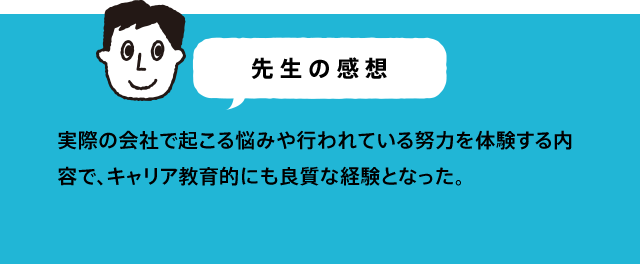 先生の感想 クルマの製造過程についてだけでなく、環境や社会貢献との関わりについても、目を向けることができ、学習の幅が広がる。