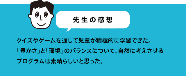 先生の感想 教科書や社会見学だけではわからないクルマづくりの大変さがわかり、自分から「もっと調べたい」「こうしたらどうだろう」という考えをもつきっかけになったと思います。