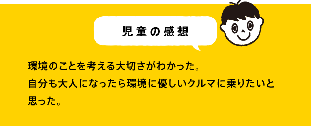 児童の感想 クルマと環境のことがわかり楽しかった。リサイクルやゴミ拾い活動に参加していこうと思いました。