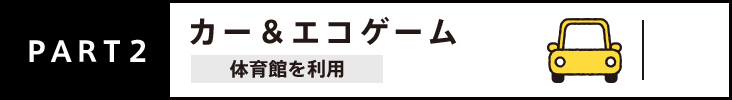 PART2 カー＆エコゲーム 体育館を利用