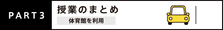 PART3 授業のまとめ 体育館を利用