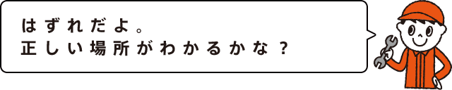 はずれだよ。正しい場所がわかるかな？