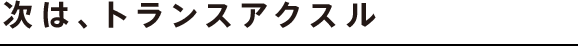 次は、トランスアクスル