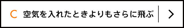 C 空気を入れたときよりもさらに飛ぶ