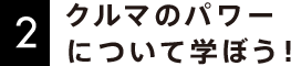 2 クルマのパワーについて学ぼう！