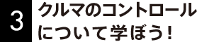 3 クルマのコントロールについて学ぼう！