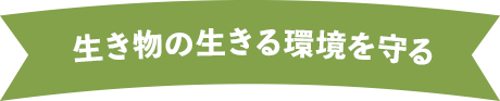 生き物の生きる環境を守る