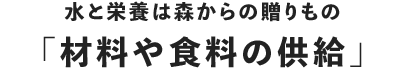 水栄養は森からの贈りもの「材料や食料の供給」