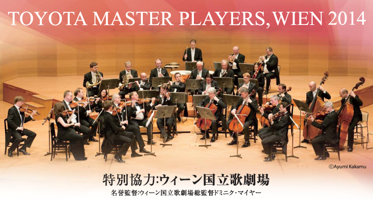 TOYOTA MASTER PLAYERS, WIEN 2014 特別協力：ウィーン国立歌劇場 名誉監督：ウィーン国立歌劇場総監督ドミニク･マイヤー