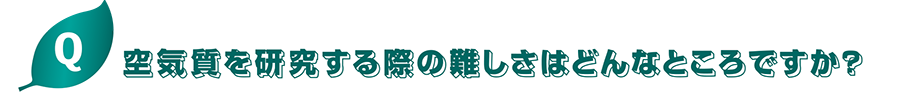 空気質を研究する際の難しさはどんなところですか？