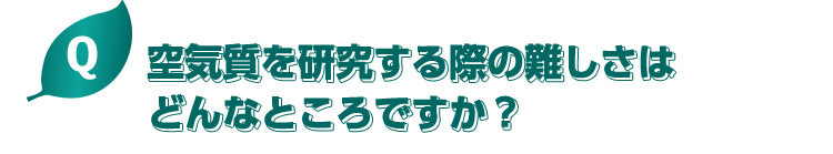 空気質を研究する際の難しさはどんなところですか？