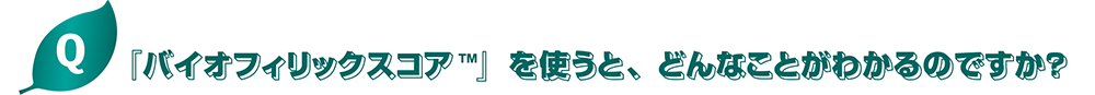 “『バイオフィリックスコア ™ 』を使うと、どんなことがわかるのですか？