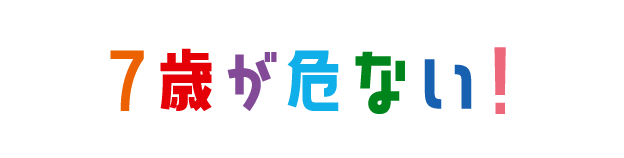 7歳が危ない！