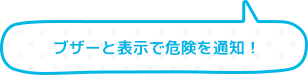 ブザーと表示で危険を通知！