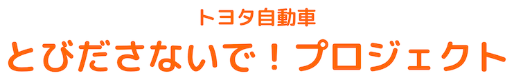 トヨタ自動車 とびださないで！プロジェクト