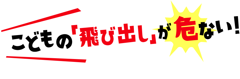 こどもの「飛び出し」が危ない！
