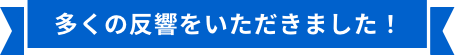 多くの反響をいただきました！