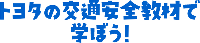 トヨタの交通安全教材で学ぼう！