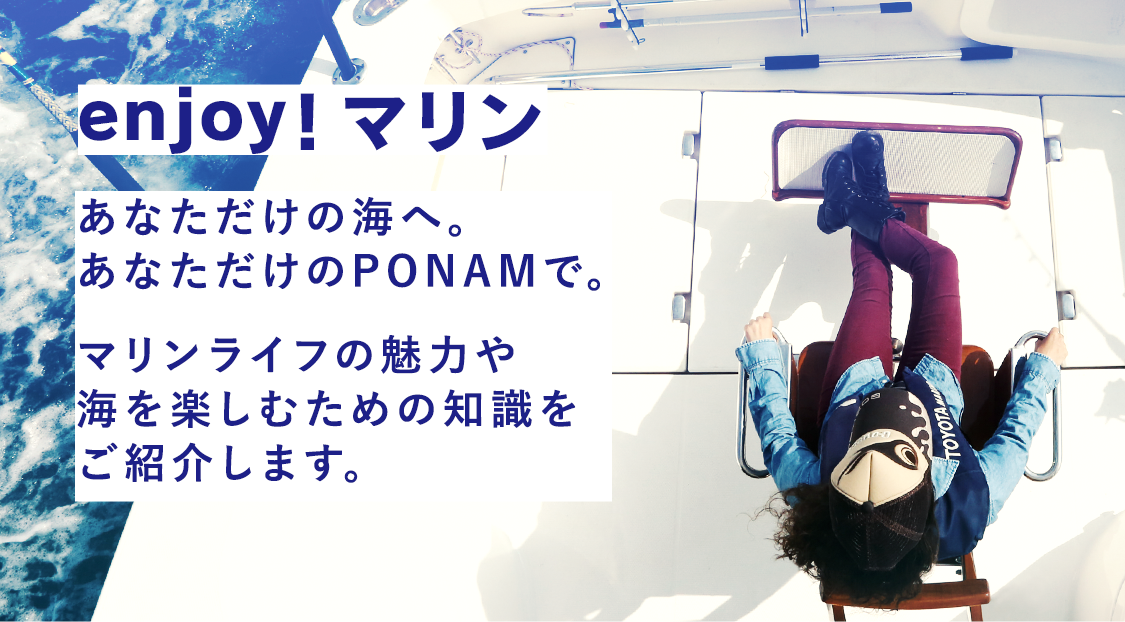 enjoy！マリン　あなただけの海へ。あなただけのPONAMで。マリンライフの魅力や海を楽しむための知識をご紹介します。