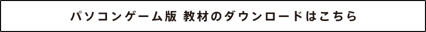 パソコンゲーム版 教材ダウンロードはこちら