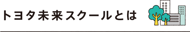 トヨタ未来スクールとは