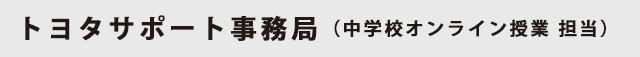 トヨタサポート事務局（中学校オンライン授業 担当）