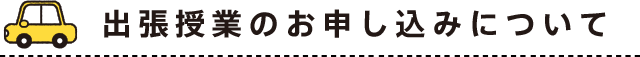 出張授業のお申し込みについて