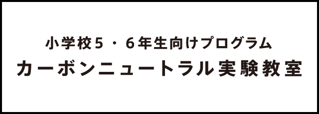 小学校４・５・６年生向けプログラム カーボンニュートラル実験教室