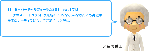 久留間博士「11月5日バーチャルフォーラム2011 vol.1ではトヨタのスマートグリッドや最新のPHVなど、みなさんにも身近な未来のカーライフについてご紹介したぞぃ。」